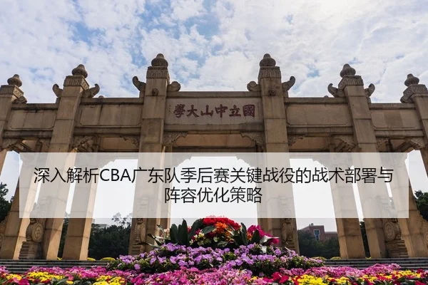 深入解析CBA广东队季后赛关键战役的战术部署与阵容优化策略